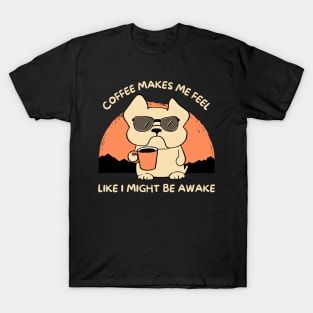 Coffee Makes Me Feel Like I Might Be Awake T-Shirt